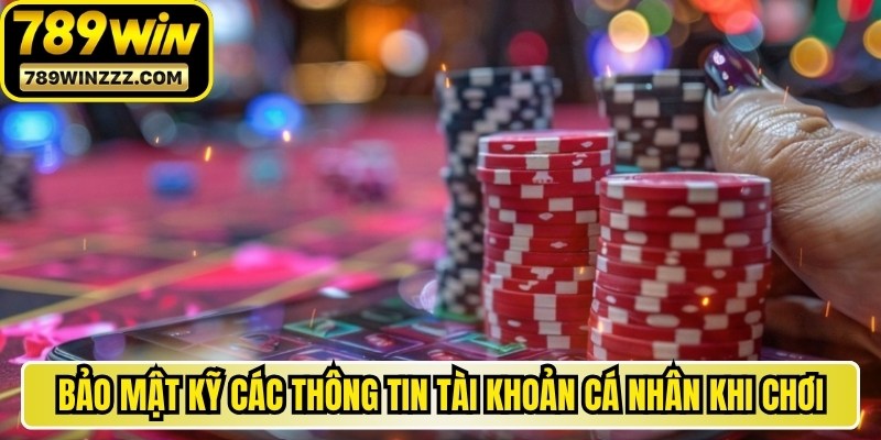 Bảo mật kỹ các thông tin tài khoản cá nhân khi chơi