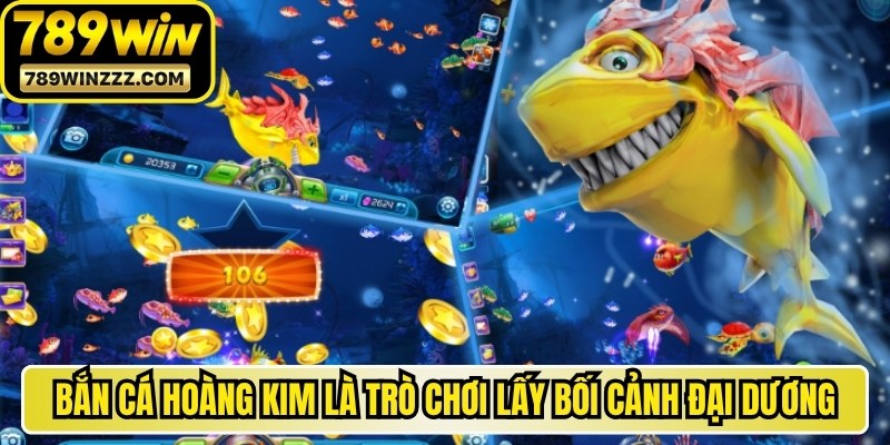 Bắn cá hoàng kim là trò chơi lấy bối cảnh đại dương