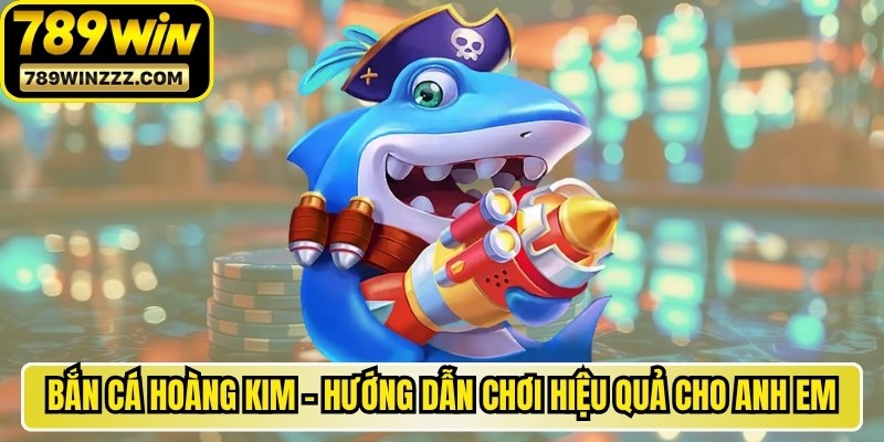 Bắn Cá Hoàng Kim - Hướng Dẫn Chơi Hiệu Quả Cho Anh Em