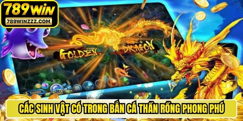 Các sinh vật có trong bắn cá Thần Rồng vô cùng phong phú