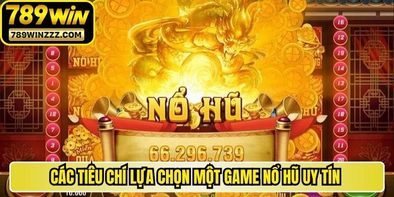 Các tiêu chí lựa chọn một game nổ hũ uy tín nhất hiện nay