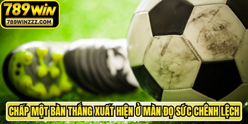 Chấp một bàn thắng xuất hiện ở các màn đọ sức cực kỳ chênh lệch