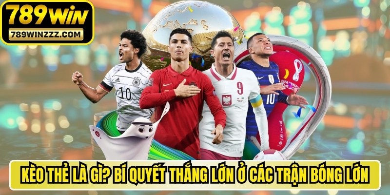 Kèo Thẻ Là Gì? Bí Quyết Thắng Lớn Ở Các Trận Bóng Lớn